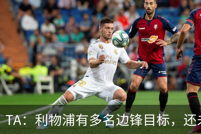 TA：利物浦有多名边锋目标，还未决定是否提高对迪奥曼德的报价